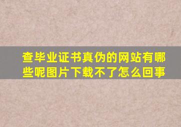 查毕业证书真伪的网站有哪些呢图片下载不了怎么回事