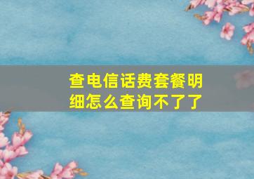 查电信话费套餐明细怎么查询不了了