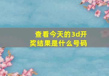 查看今天的3d开奖结果是什么号码