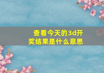 查看今天的3d开奖结果是什么意思