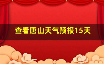 查看唐山天气预报15天