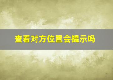 查看对方位置会提示吗