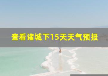 查看诸城下15天天气预报