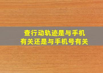 查行动轨迹是与手机有关还是与手机号有关