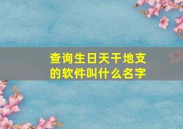 查询生日天干地支的软件叫什么名字