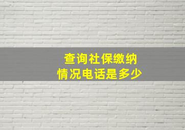 查询社保缴纳情况电话是多少