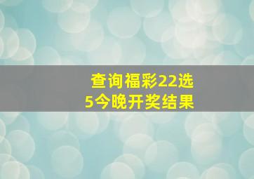 查询福彩22选5今晚开奖结果