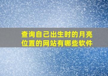 查询自己出生时的月亮位置的网站有哪些软件