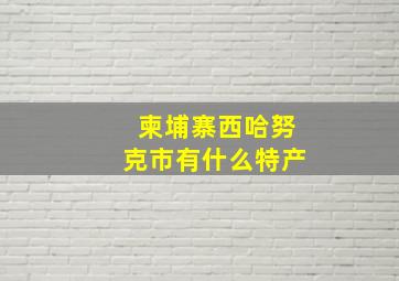 柬埔寨西哈努克市有什么特产