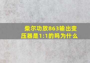 柴尔功放863输出变压器是1:1的吗为什么