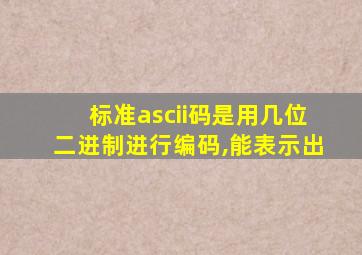 标准ascii码是用几位二进制进行编码,能表示出