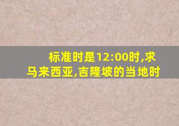 标准时是12:00时,求马来西亚,吉隆坡的当地时