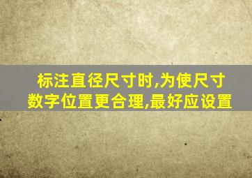 标注直径尺寸时,为使尺寸数字位置更合理,最好应设置