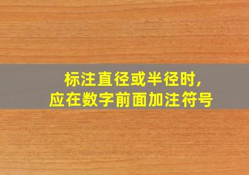 标注直径或半径时,应在数字前面加注符号