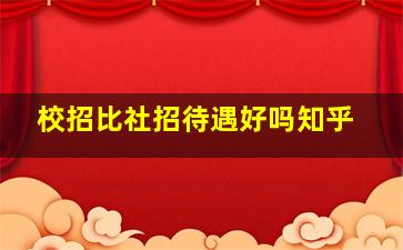 校招比社招待遇好吗知乎