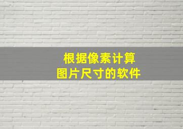 根据像素计算图片尺寸的软件