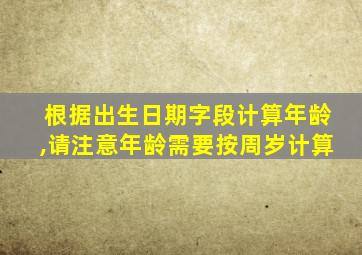 根据出生日期字段计算年龄,请注意年龄需要按周岁计算