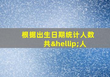 根据出生日期统计人数共…人