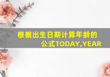 根据出生日期计算年龄的公式TODAY,YEAR