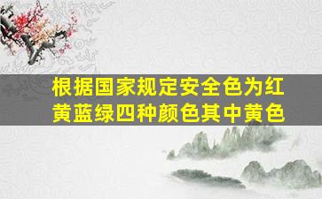 根据国家规定安全色为红黄蓝绿四种颜色其中黄色