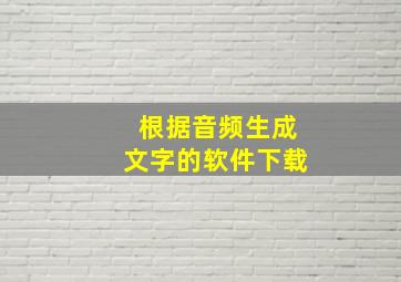 根据音频生成文字的软件下载