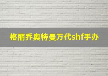 格丽乔奥特曼万代shf手办