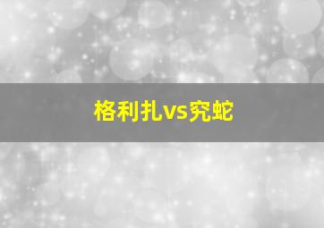 格利扎vs究蛇