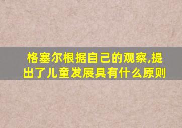 格塞尔根据自己的观察,提出了儿童发展具有什么原则