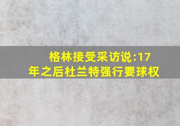 格林接受采访说:17年之后杜兰特强行要球权