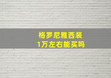 格罗尼雅西装1万左右能买吗