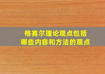 格赛尔理论观点包括哪些内容和方法的观点