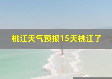 桃江天气预报15天桃江了