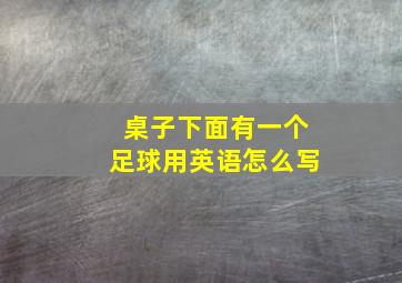 桌子下面有一个足球用英语怎么写