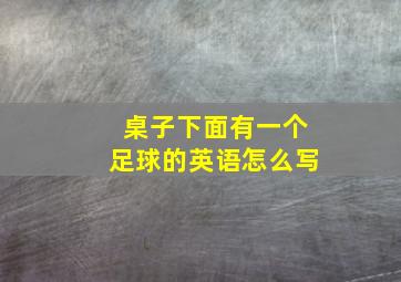 桌子下面有一个足球的英语怎么写