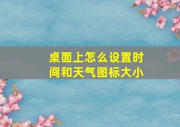 桌面上怎么设置时间和天气图标大小