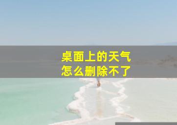 桌面上的天气怎么删除不了