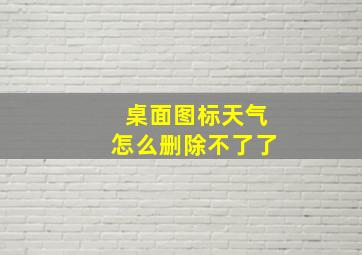 桌面图标天气怎么删除不了了