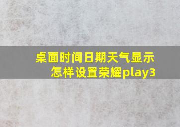 桌面时间日期天气显示怎样设置荣耀play3