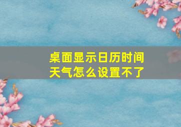 桌面显示日历时间天气怎么设置不了