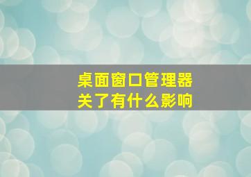 桌面窗口管理器关了有什么影响