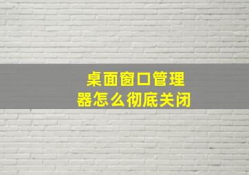 桌面窗口管理器怎么彻底关闭