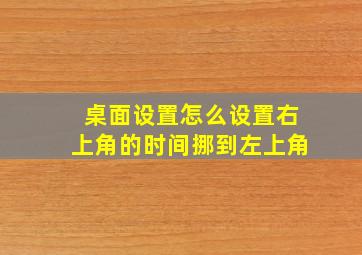 桌面设置怎么设置右上角的时间挪到左上角