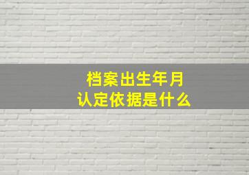 档案出生年月认定依据是什么