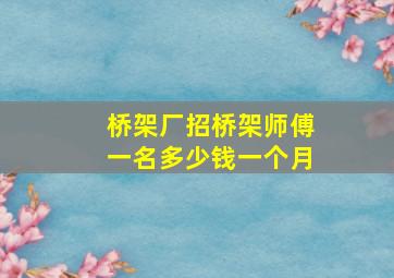 桥架厂招桥架师傅一名多少钱一个月