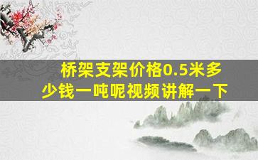 桥架支架价格0.5米多少钱一吨呢视频讲解一下