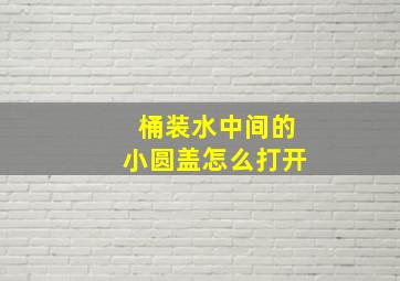 桶装水中间的小圆盖怎么打开