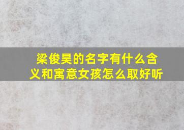 梁俊昊的名字有什么含义和寓意女孩怎么取好听