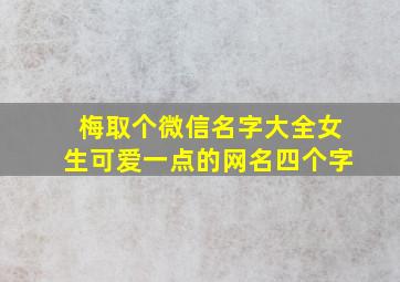 梅取个微信名字大全女生可爱一点的网名四个字