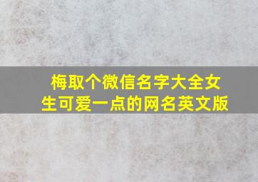 梅取个微信名字大全女生可爱一点的网名英文版