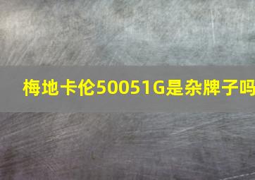 梅地卡伦50051G是杂牌子吗